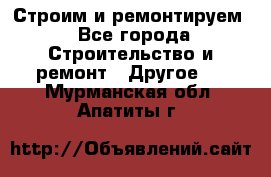 Строим и ремонтируем - Все города Строительство и ремонт » Другое   . Мурманская обл.,Апатиты г.